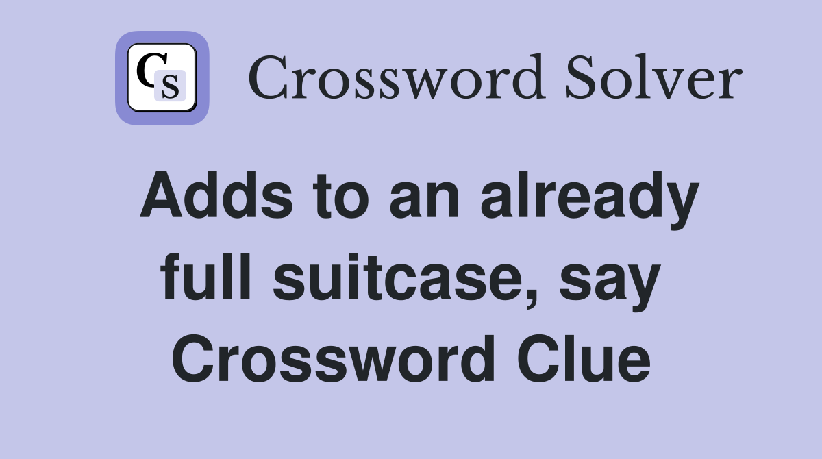 Adds to an already full suitcase, say Crossword Clue Answers Crossword Solver